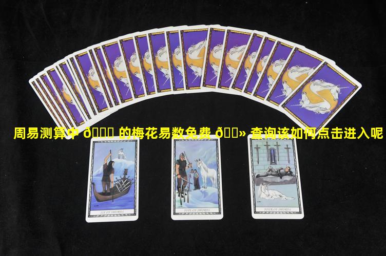 周易测算中 🐋 的梅花易数免费 🌻 查询该如何点击进入呢